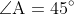 \angle\text{A}=45^{\circ}