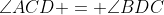 \angle{ACD} = \angle{BDC}