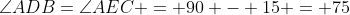 \angle{ADB}=\angle{AEC} = 90 - 15 = 75