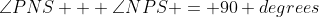 \angle{PNS} + \angle{NPS} = 90 degrees