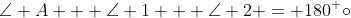 \angle A + \angle 1 + \angle 2 = 180^ \circ