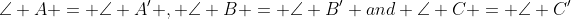 \angle A = \angle A' , \angle B = \angle B' and \angle C = \angle C'