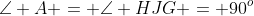 \angle A = \angle HJG = 90^o