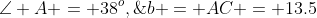 \angle A = 38^o,\;b = AC = 13.5