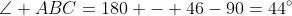 \angle ABC=180 - 46-90=44^\circ