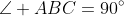 \angle ABC=90^\circ