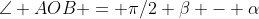\angle AOB = \pi/2+\beta - \alpha