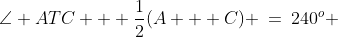 \angle ATC + \frac{1}{2}(A + C) \:=\:240^o 
