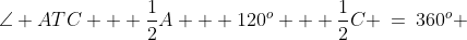 \angle ATC + \frac{1}{2}A + 120^o + \frac{1}{2}C \:=\:360^o 