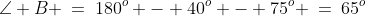 \Delta BSA\!:\;\angle B \:=\:180^o - 40^o - 75^o \:=\:65^o