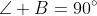 \angle B=90^{\circ}