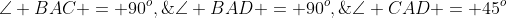 \angle BAD = 90^o,\;\angle BAC = 90^o,\;\angle CAD = 45^o