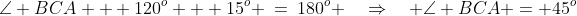 \angle BCA + 120^o + 15^o \:=\:180^o \quad\Rightarrow\quad \angle BCA = 45^o