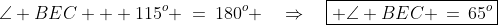 \angle BEC + 115^o \:=\:180^o \quad\Rightarrow\quad\boxed{ \angle BEC \,=\,65^o}