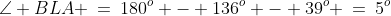 \Delta ABL,\;\angle BLA \:=\:180^o - 136^o - 39^o \:=\:5^o