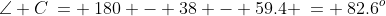 \angle C\:= \:180 - 38 - 59.4 \:= \:82.6^o