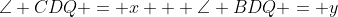 \angle CDQ = x + \angle BDQ = y