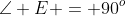 \angle E = 90^o