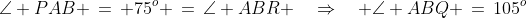 \angle PAB \,=\, 75^o \,=\,\angle ABR \quad\Rightarrow\quad \angle ABQ \,=\,105^o
