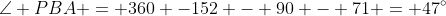 \angle PBA = 360 -152 - 90 - 71 = 47^{\circ}