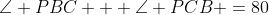 \angle PBC + \angle PCB =80
