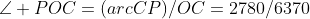 \angle POC=(arcCP)/OC=2780/6370