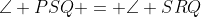 \angle PSQ = \angle SRQ