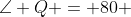 \angle Q = 80 