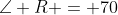\angle R = 70