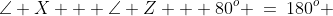 \text{In }\Delta AXZ\!:\;\angle X + \angle Z + 80^o \:=\:180^o 