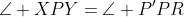 \angle XPY=\angle P'PR