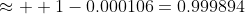 \approx  1-0.000106=0.999894