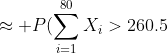 \approx P(\sum_{i=1}^{80}X_i>260.5)