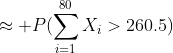 \approx P(\sum_{i=1}^{80}X_i>260.5)