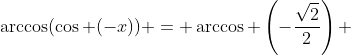 \arccos(\cos (-x)) = \arccos \left(-\dfrac{\sqrt{2}}{2}\right) 