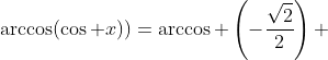 \arccos(\cos x))=\arccos \left(-\dfrac{\sqrt{2}}{2}\right) 