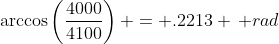 \arccos\left(\frac{4000}{4100}\right) = .2213 \, rad