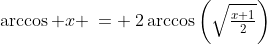 \arccos x \:= \:2\arccos\left(\sqrt{\tfrac{x+1}{2}}\right)