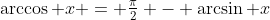 \arccos x = \tfrac{\pi}{2} - \arcsin x