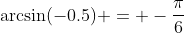 \arcsin(-0.5) = -\dfrac{\pi}{6}