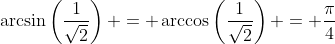 \arcsin\left(\frac{1}{\sqrt{2}}\right) = \arccos\left(\frac{1}{\sqrt{2}}\right) = \frac{\pi}{4}