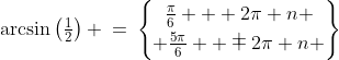 \arcsin\left(\tfrac{1}{2}\right) \:=\:\begin{Bmatrix}\frac{\pi}{6} + 2\pi n \\ \\[-4mm] \frac{5\pi}{6} + 2\pi n \end{Bmatrix}