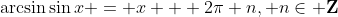 \arcsin{\sin{x}} = x + 2\pi n, n\in \mathbf{Z}