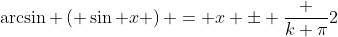 \arcsin \left( \sin x \right) = x \pm \frac {k \pi}{2}