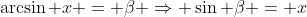 \arcsin x = \beta \Rightarrow \sin \beta = x