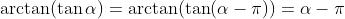 \arctan(\tan\alpha)=\arctan(\tan(\alpha-\pi))=\alpha-\pi