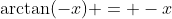 \arctan(-x) = -x