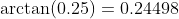 \arctan(0.25)=0.24498