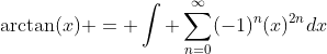 \arctan(x) = \int \sum_{n=0}^{\infty}(-1)^{n}(x)^{2n}dx
