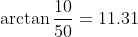 \arctan\frac{10}{50}=11.31